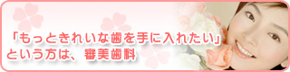 「もっときれいな歯を手に入れたい」という方は、審美歯科