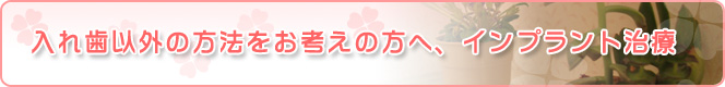 入れ歯以外の方法をお考えの方へ、インプラント治療