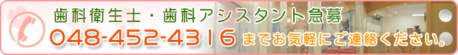 歯科衛生士・歯科アシスタント急募 048-452-4316までお気軽にご連絡ください。