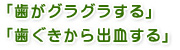 「歯がグラグラする」「歯ぐきから出血する」