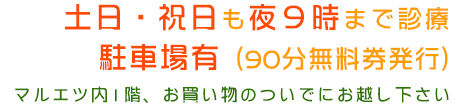 土日・祝日も夜9時まで診療 駐車場有（90分無料券発行）マルエツ内1階、お買い物のついでにお越し下さい