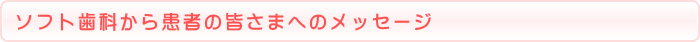 ソフト歯科から患者の皆さまへのメッセージ