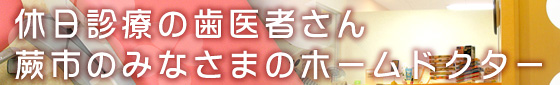 休日診療の歯医者さん 蕨市のみなさまのホームドクター